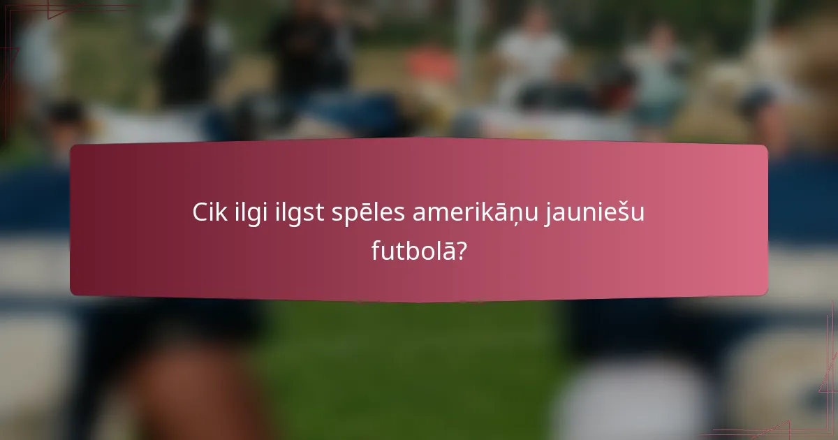 Cik ilgi ilgst spēles amerikāņu jauniešu futbolā?