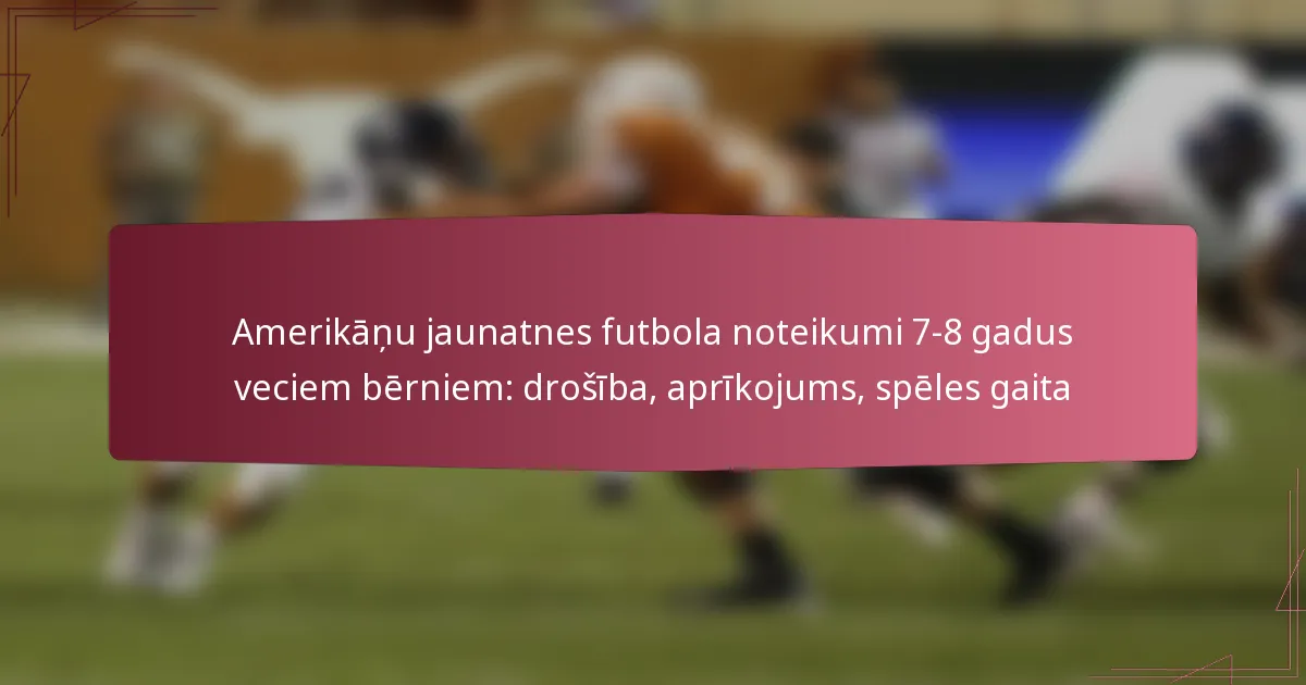 Amerikāņu jaunatnes futbola noteikumi 7-8 gadus veciem bērniem: drošība, aprīkojums, spēles gaita