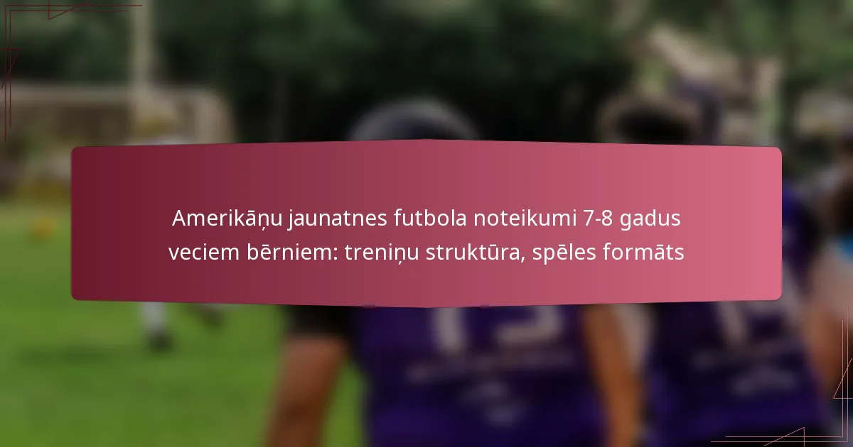 Amerikāņu jaunatnes futbola noteikumi 7-8 gadus veciem bērniem: treniņu struktūra, spēles formāts