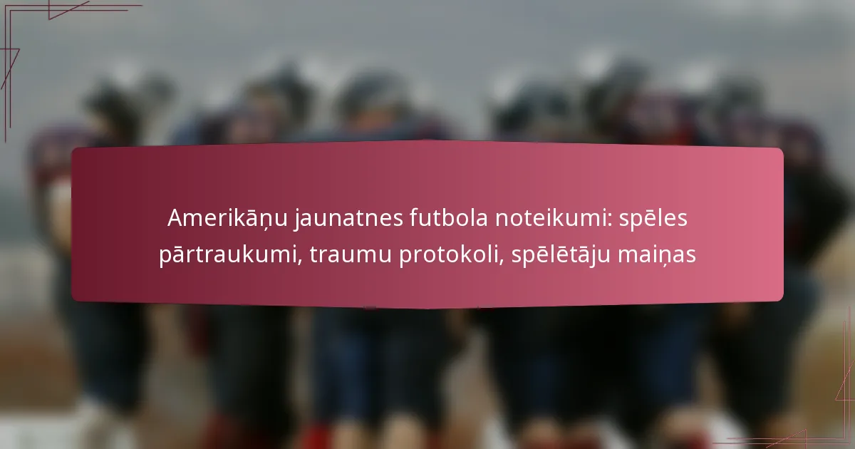 Amerikāņu jaunatnes futbola noteikumi: spēles pārtraukumi, traumu protokoli, spēlētāju maiņas