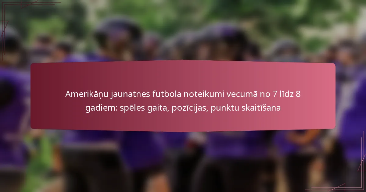 Amerikāņu jaunatnes futbola noteikumi vecumā no 7 līdz 8 gadiem: spēles gaita, pozīcijas, punktu skaitīšana