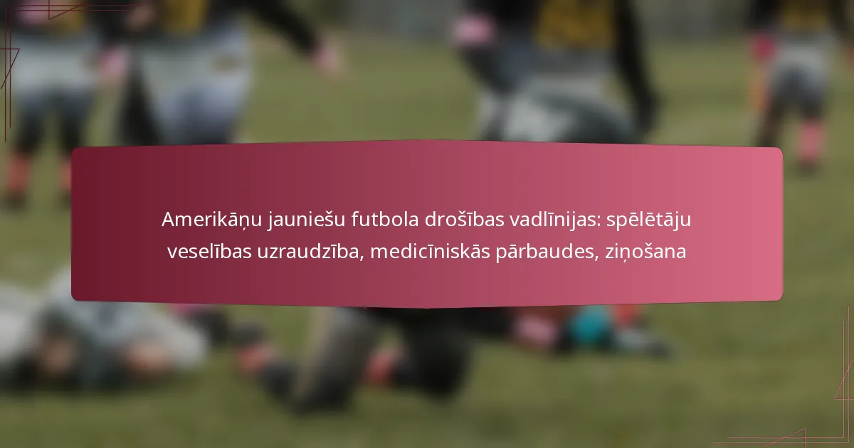 Amerikāņu jauniešu futbola drošības vadlīnijas: spēlētāju veselības uzraudzība, medicīniskās pārbaudes, ziņošana