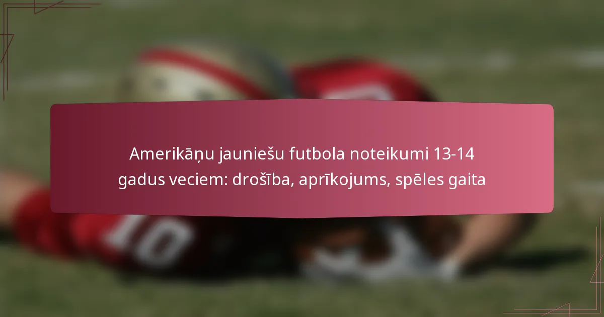 Amerikāņu jauniešu futbola noteikumi 13-14 gadus veciem: drošība, aprīkojums, spēles gaita