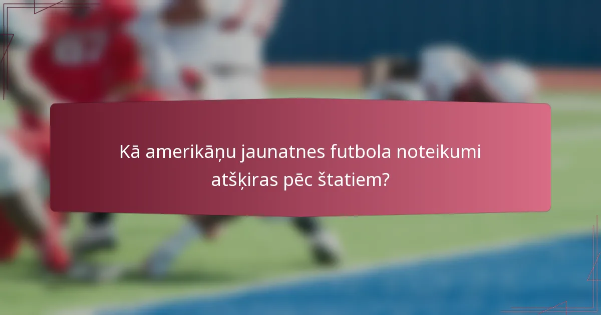 Kā amerikāņu jaunatnes futbola noteikumi atšķiras pēc štatiem?