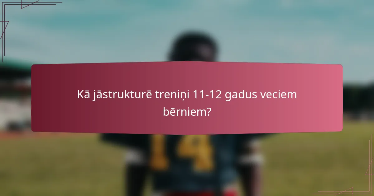 Kā jāstrukturē treniņi 11-12 gadus veciem bērniem?