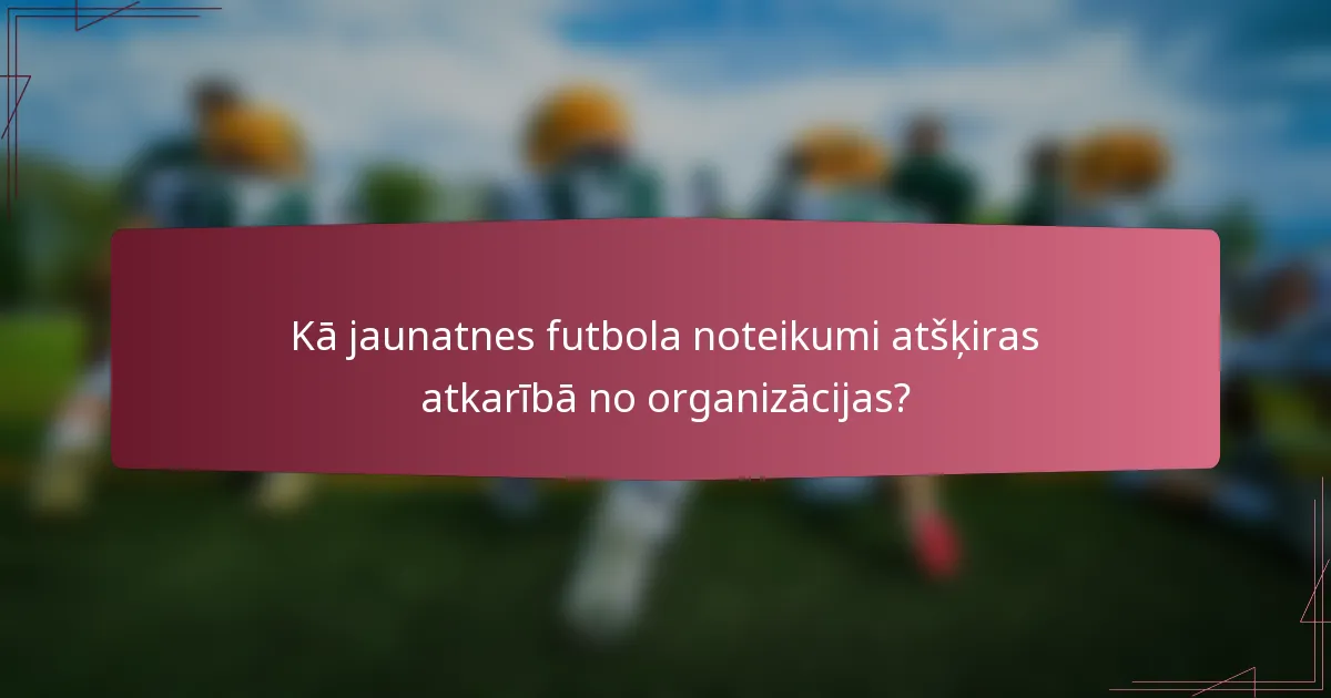 Kā jaunatnes futbola noteikumi atšķiras atkarībā no organizācijas?