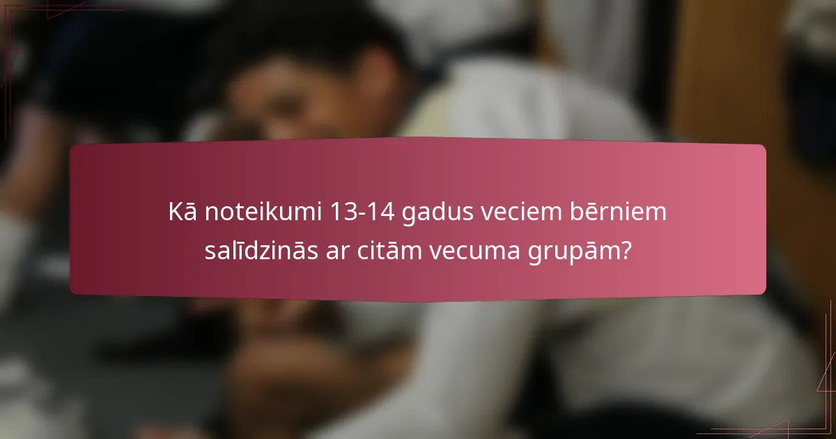 Kā noteikumi 13-14 gadus veciem bērniem salīdzinās ar citām vecuma grupām?