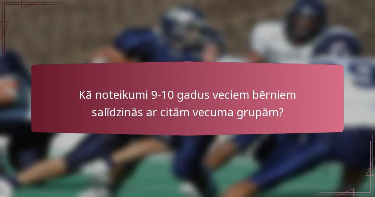 Kā noteikumi 9-10 gadus veciem bērniem salīdzinās ar citām vecuma grupām?