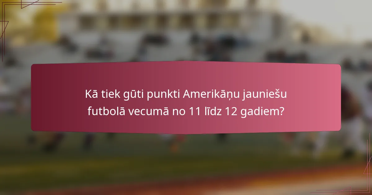 Kā tiek gūti punkti Amerikāņu jauniešu futbolā vecumā no 11 līdz 12 gadiem?