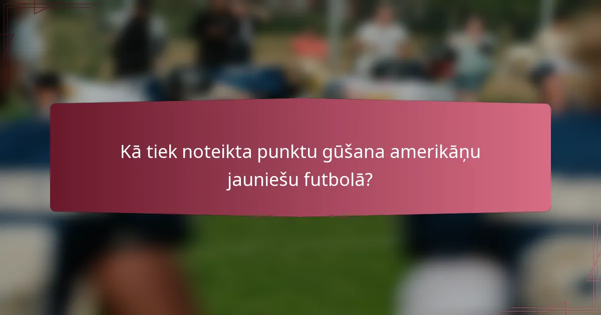 Kā tiek noteikta punktu gūšana amerikāņu jauniešu futbolā?