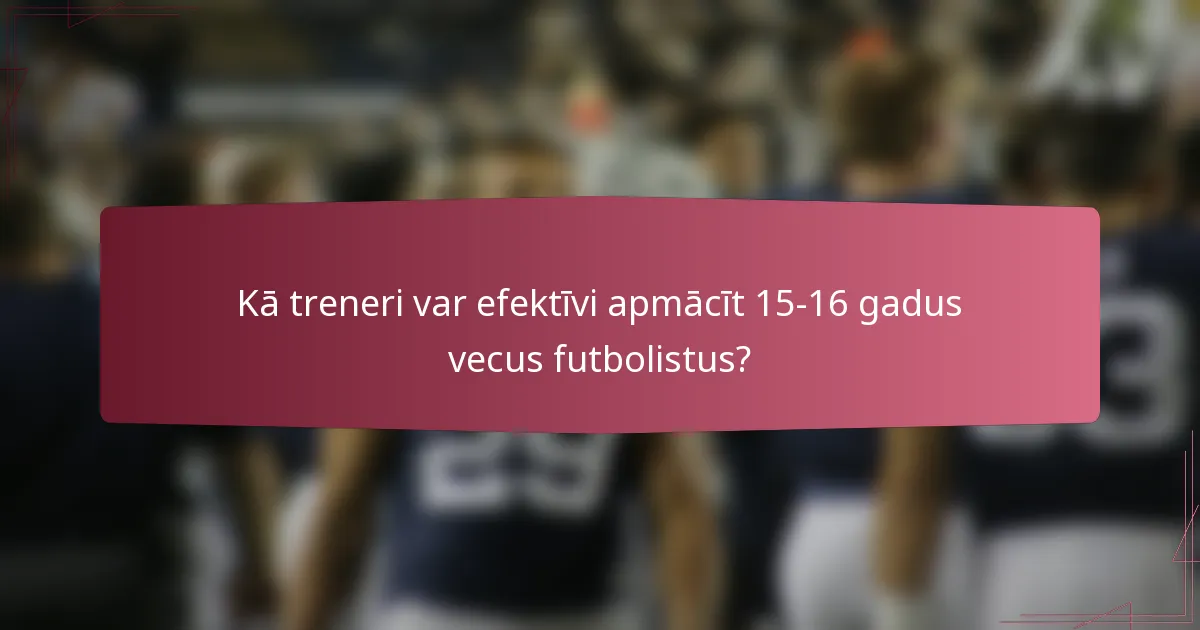Kā treneri var efektīvi apmācīt 15-16 gadus vecus futbolistus?