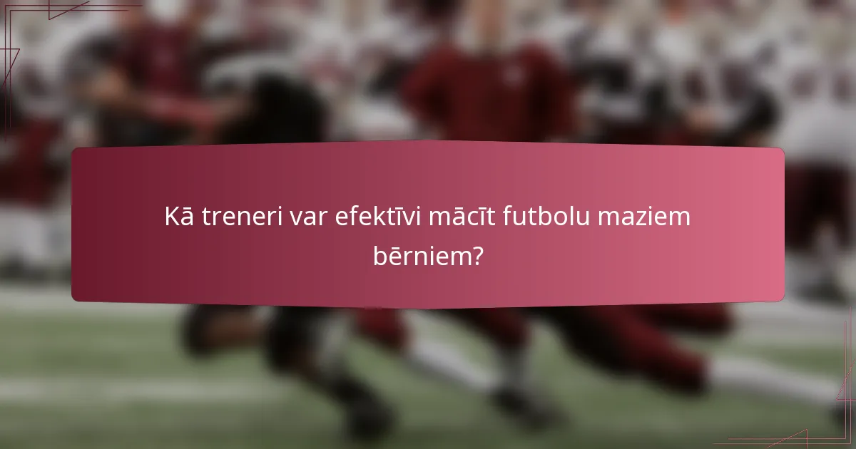 Kā treneri var efektīvi mācīt futbolu maziem bērniem?