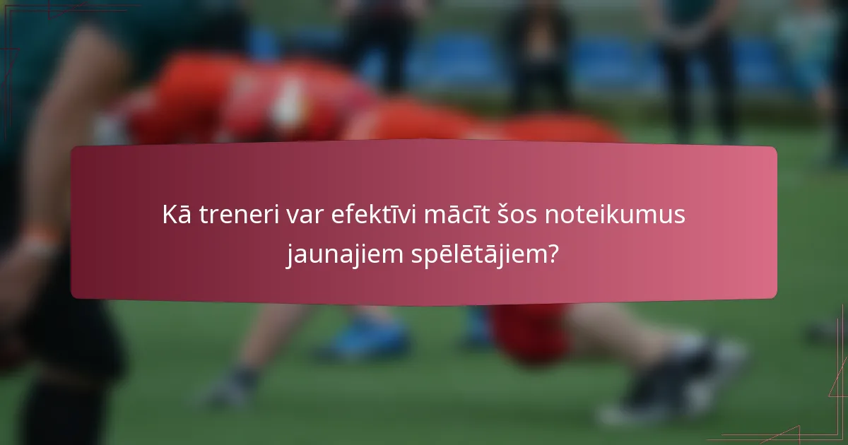 Kā treneri var efektīvi mācīt šos noteikumus jaunajiem spēlētājiem?