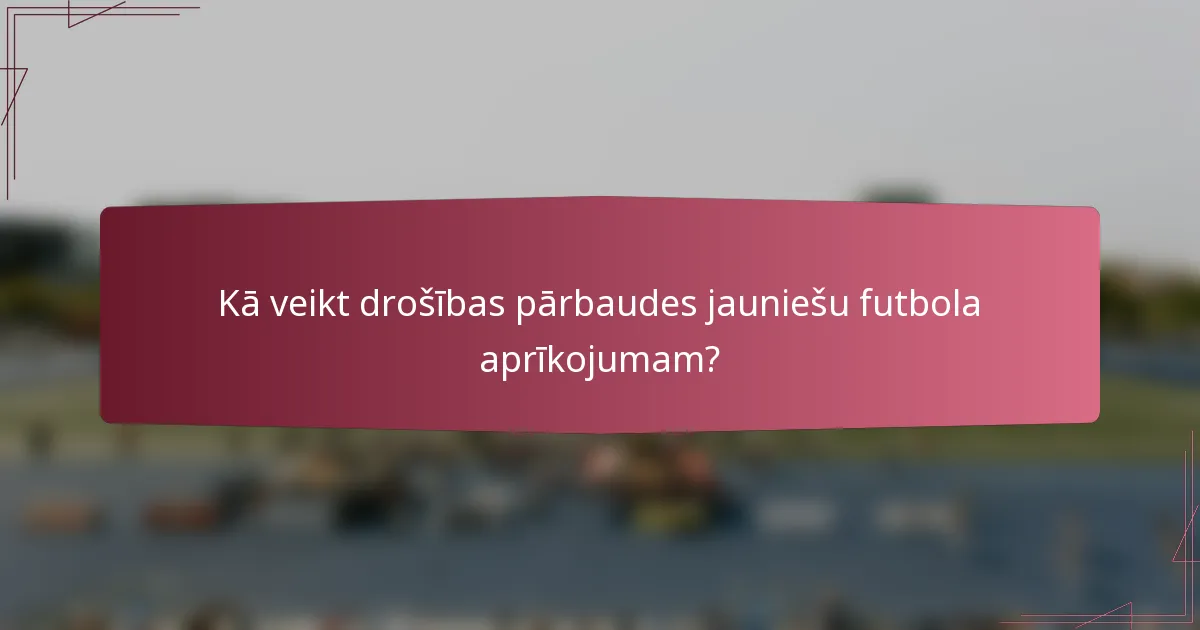 Kā veikt drošības pārbaudes jauniešu futbola aprīkojumam?