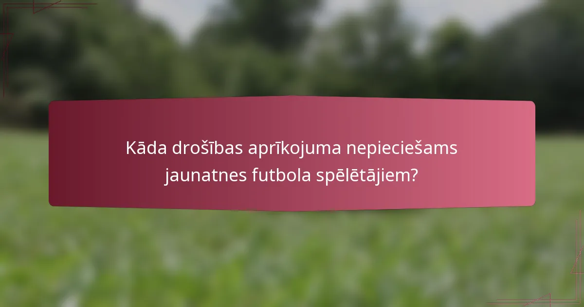 Kāda drošības aprīkojuma nepieciešams jaunatnes futbola spēlētājiem?