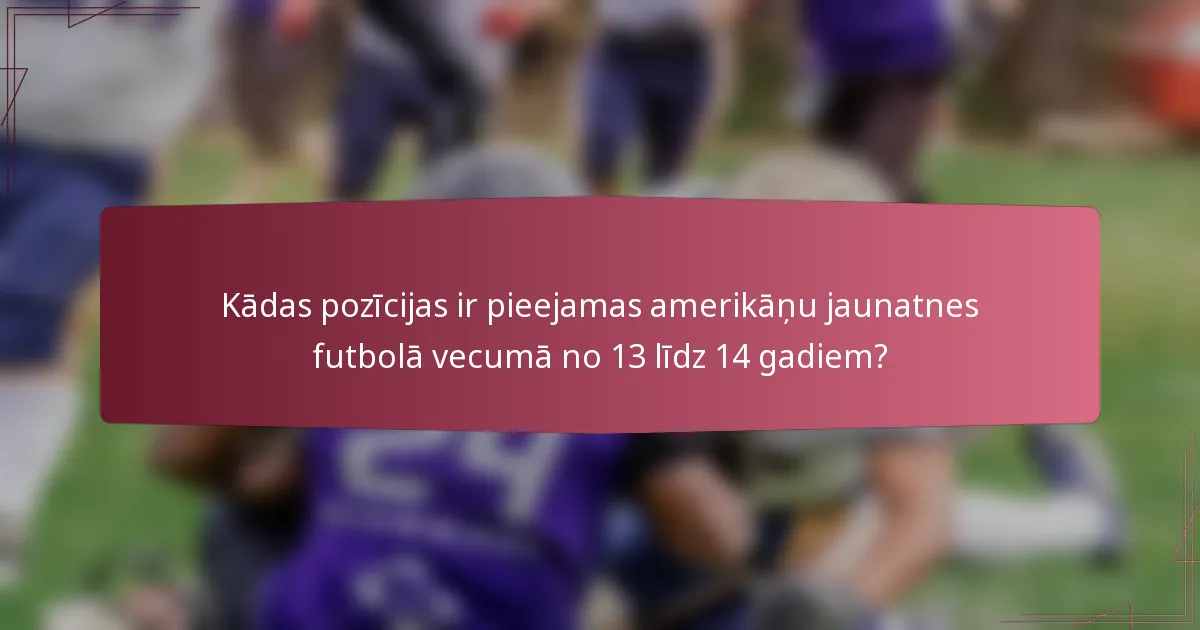 Kādas pozīcijas ir pieejamas amerikāņu jaunatnes futbolā vecumā no 13 līdz 14 gadiem?