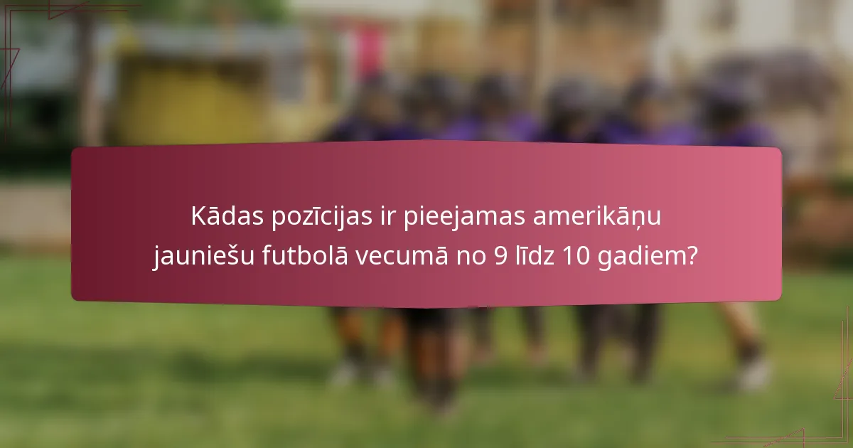 Kādas pozīcijas ir pieejamas amerikāņu jauniešu futbolā vecumā no 9 līdz 10 gadiem?