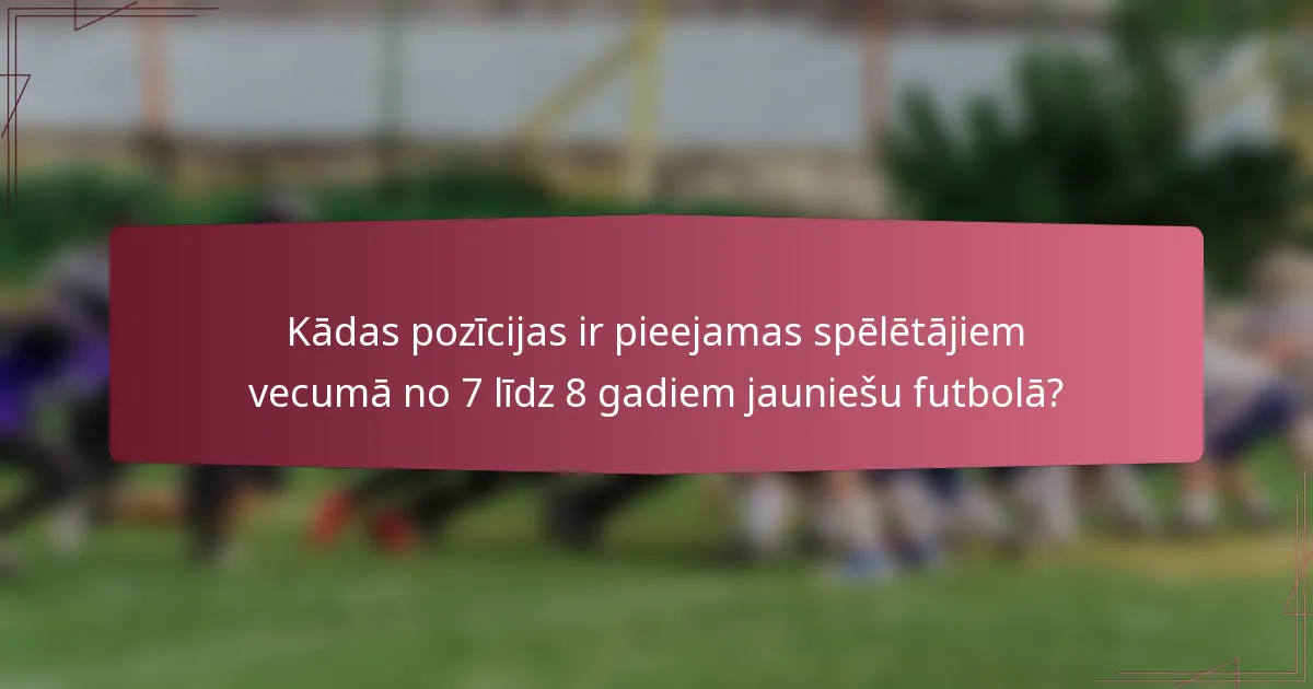 Kādas pozīcijas ir pieejamas spēlētājiem vecumā no 7 līdz 8 gadiem jauniešu futbolā?