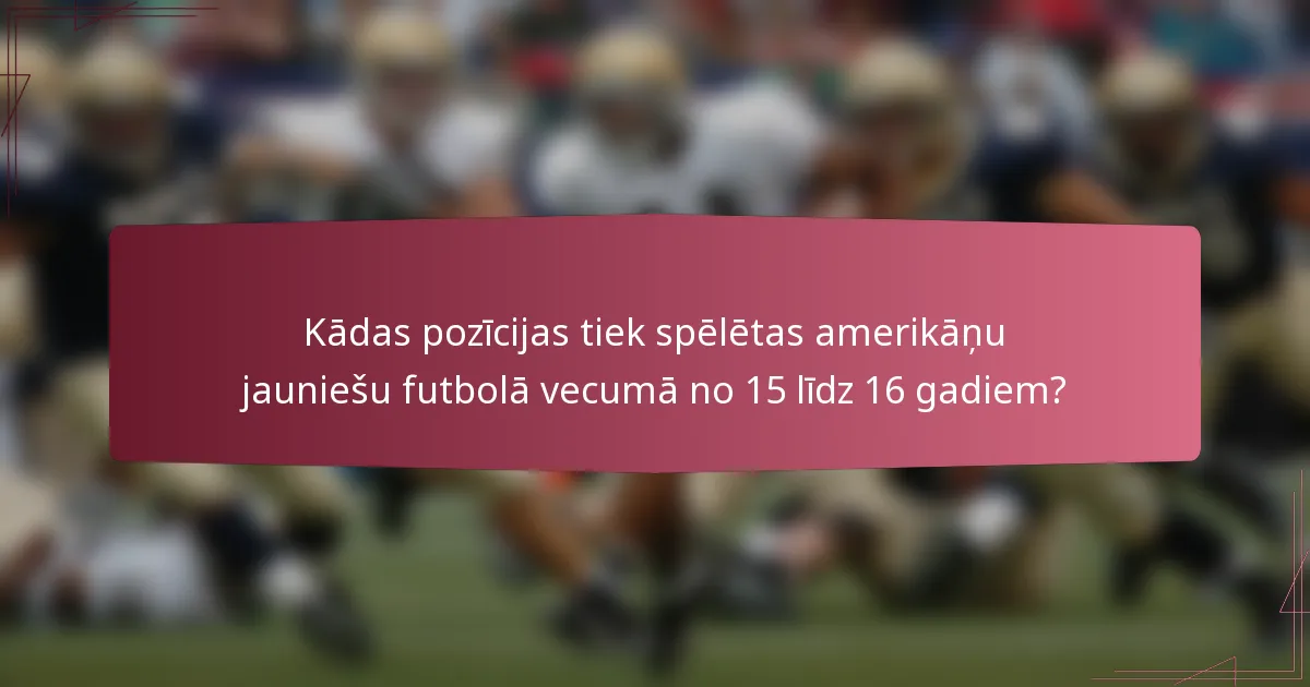 Kādas pozīcijas tiek spēlētas amerikāņu jauniešu futbolā vecumā no 15 līdz 16 gadiem?