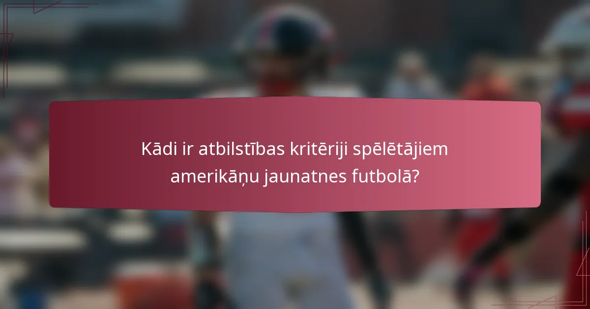 Kādi ir atbilstības kritēriji spēlētājiem amerikāņu jaunatnes futbolā?