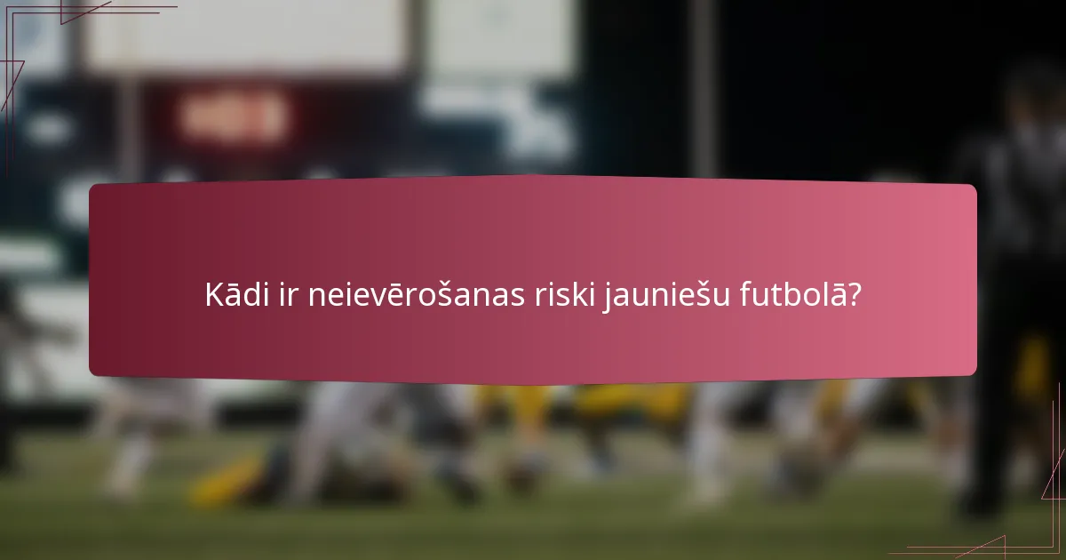 Kādi ir neievērošanas riski jauniešu futbolā?