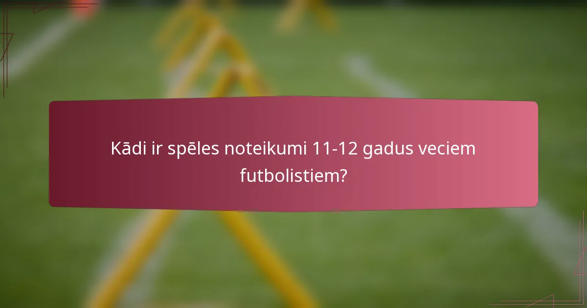 Kādi ir spēles noteikumi 11-12 gadus veciem futbolistiem?