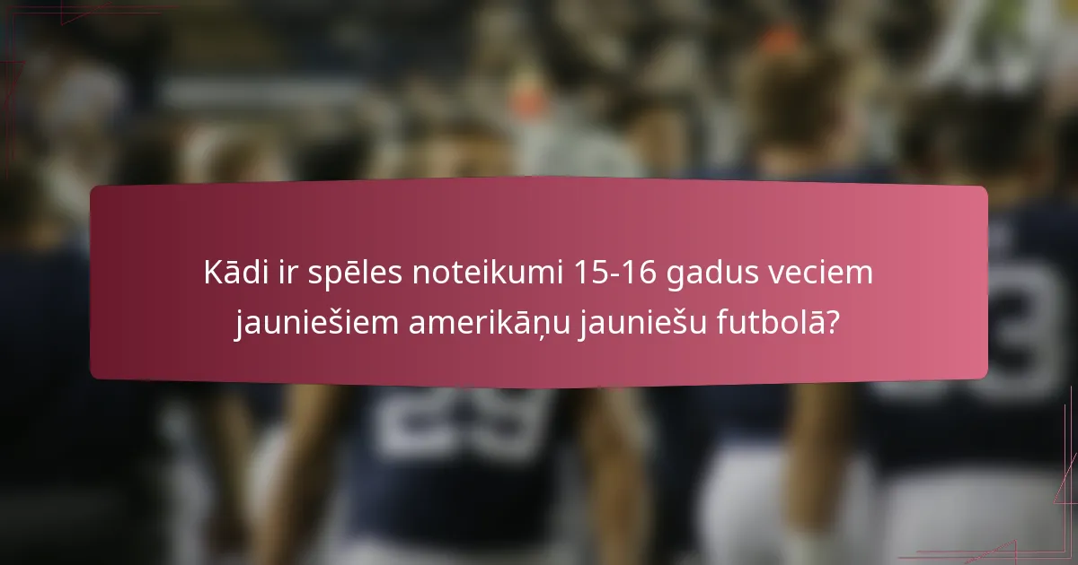 Kādi ir spēles noteikumi 15-16 gadus veciem jauniešiem amerikāņu jauniešu futbolā?