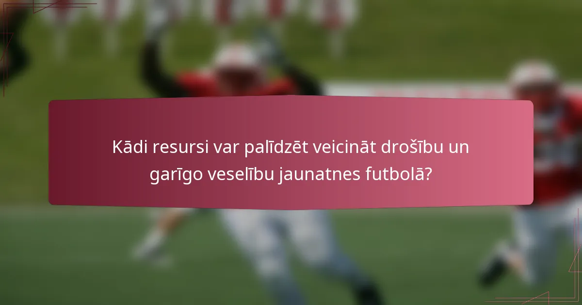 Kādi resursi var palīdzēt veicināt drošību un garīgo veselību jaunatnes futbolā?