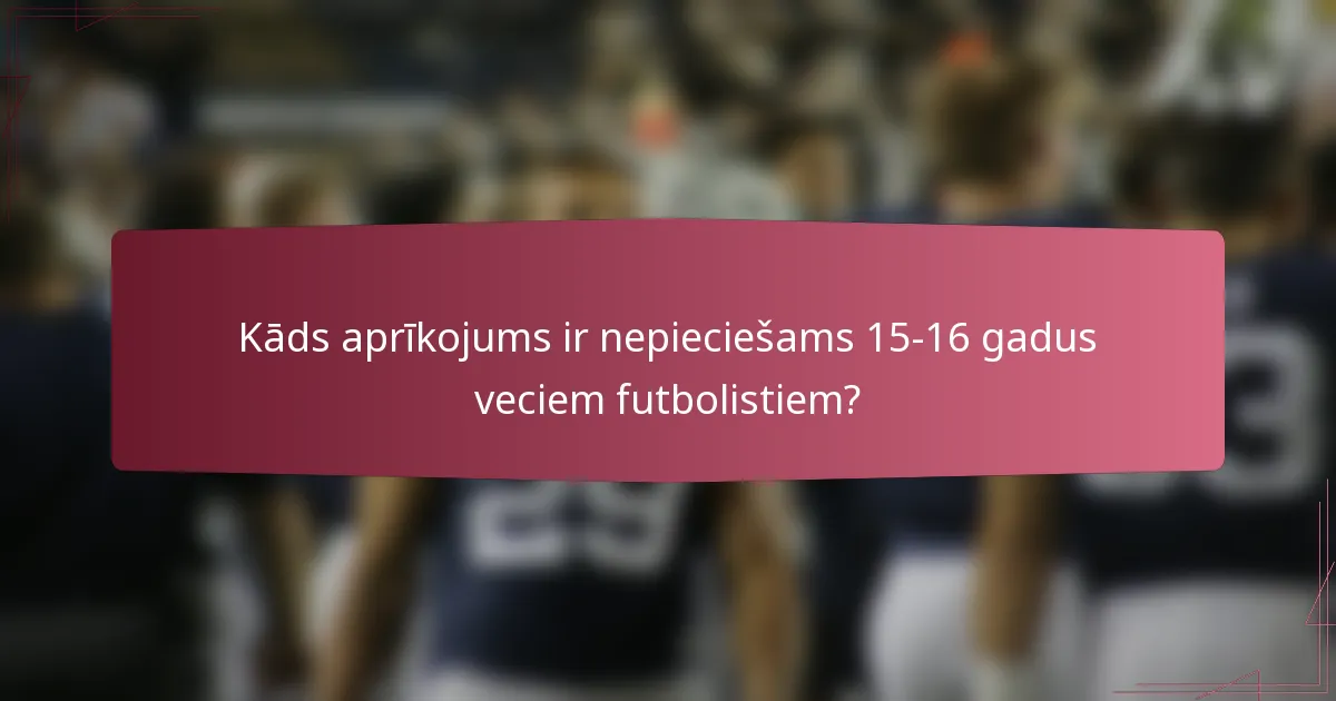 Kāds aprīkojums ir nepieciešams 15-16 gadus veciem futbolistiem?