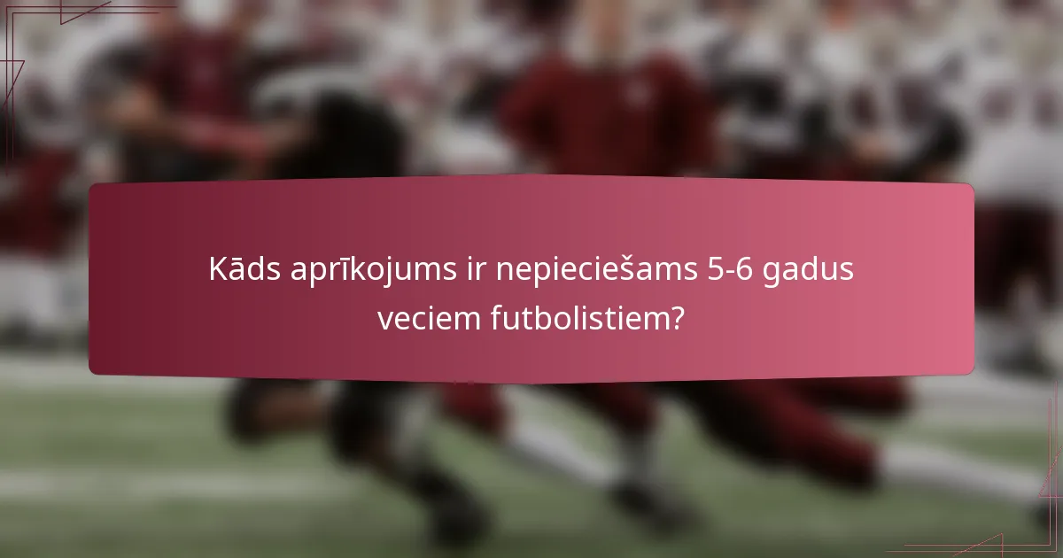 Kāds aprīkojums ir nepieciešams 5-6 gadus veciem futbolistiem?