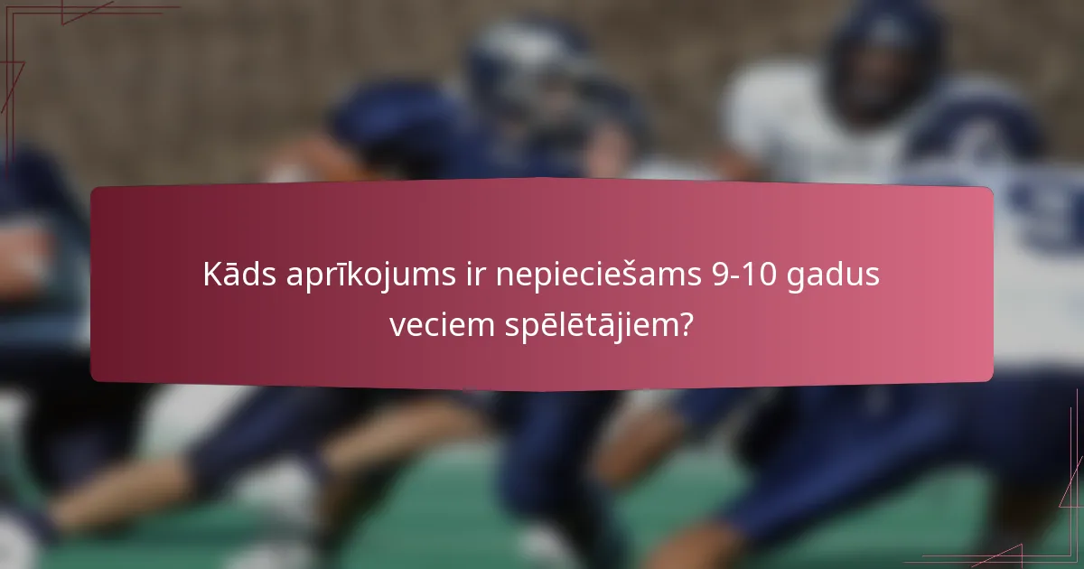Kāds aprīkojums ir nepieciešams 9-10 gadus veciem spēlētājiem?