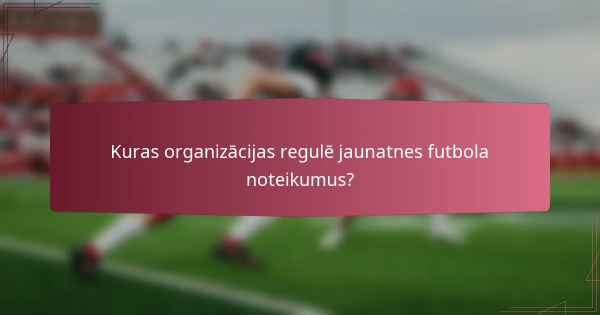Kuras organizācijas regulē jaunatnes futbola noteikumus?