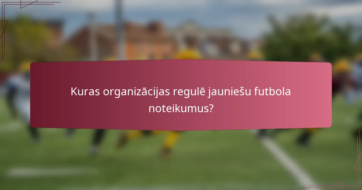 Kuras organizācijas regulē jauniešu futbola noteikumus?