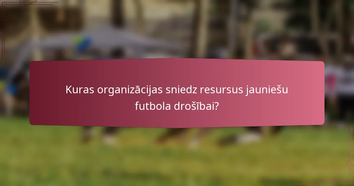 Kuras organizācijas sniedz resursus jauniešu futbola drošībai?