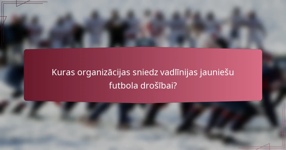 Kuras organizācijas sniedz vadlīnijas jauniešu futbola drošībai?