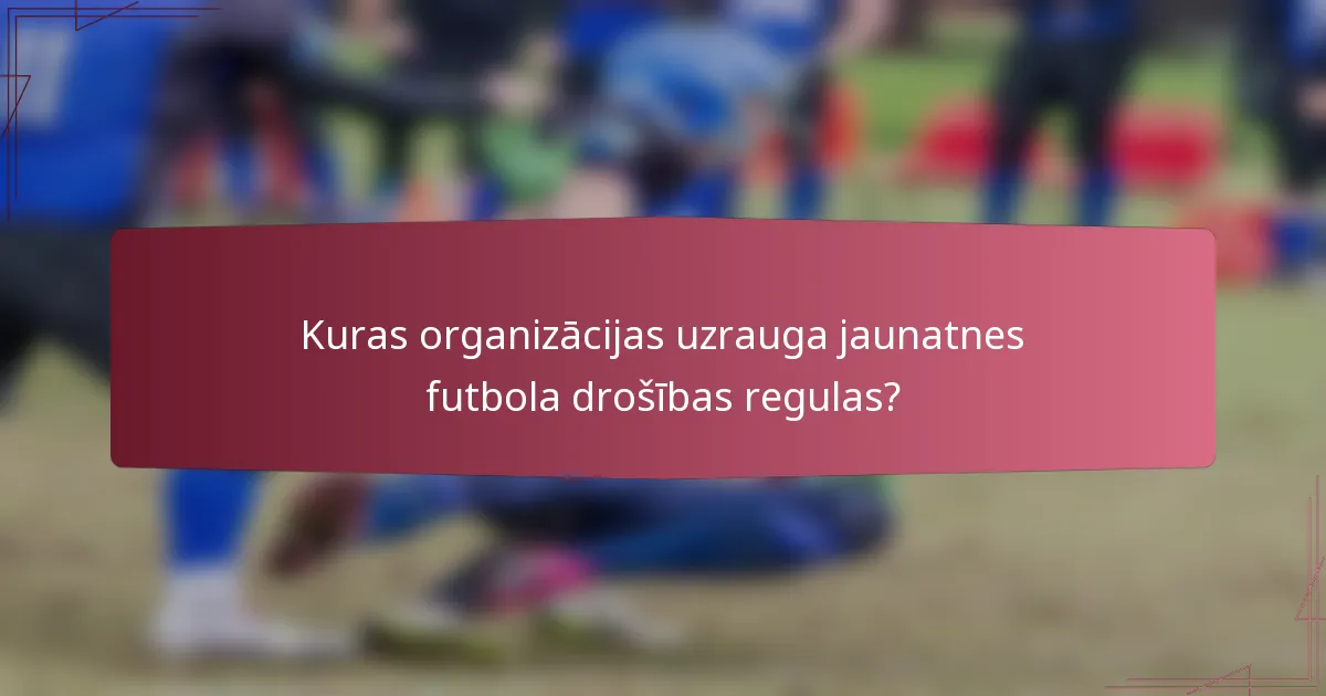 Kuras organizācijas uzrauga jaunatnes futbola drošības regulas?